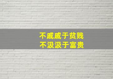 不戚戚于贫贱 不汲汲于富贵